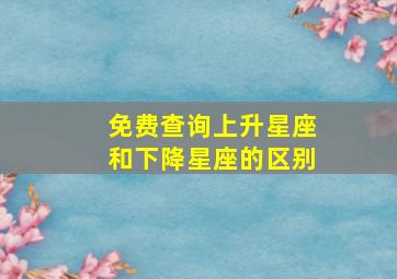 免费查询上升星座和下降星座的区别