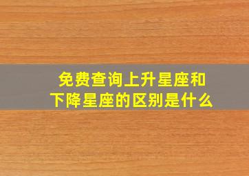 免费查询上升星座和下降星座的区别是什么