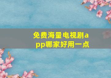 免费海量电视剧app哪家好用一点