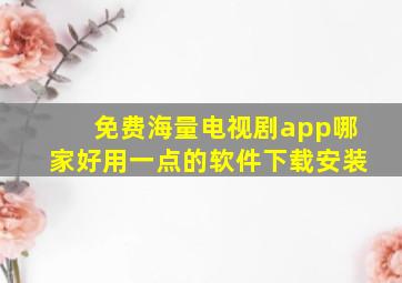 免费海量电视剧app哪家好用一点的软件下载安装