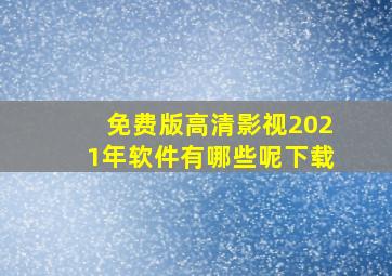 免费版高清影视2021年软件有哪些呢下载