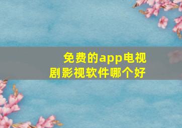 免费的app电视剧影视软件哪个好