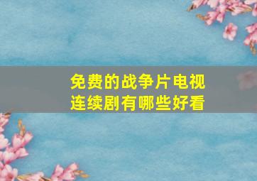 免费的战争片电视连续剧有哪些好看