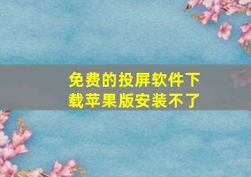 免费的投屏软件下载苹果版安装不了