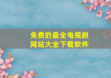 免费的最全电视剧网站大全下载软件