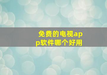 免费的电视app软件哪个好用