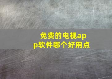 免费的电视app软件哪个好用点