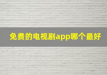 免费的电视剧app哪个最好