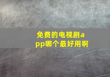 免费的电视剧app哪个最好用啊