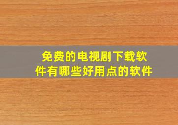 免费的电视剧下载软件有哪些好用点的软件