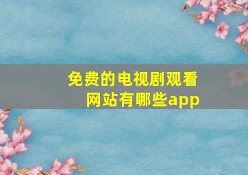 免费的电视剧观看网站有哪些app