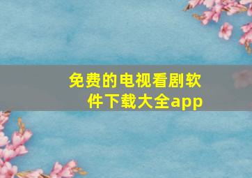 免费的电视看剧软件下载大全app