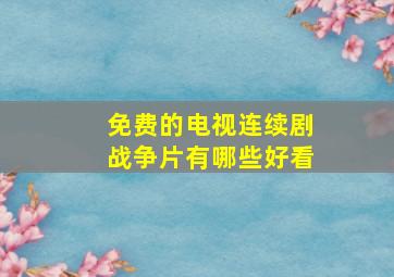 免费的电视连续剧战争片有哪些好看