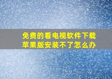 免费的看电视软件下载苹果版安装不了怎么办