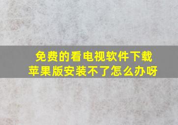 免费的看电视软件下载苹果版安装不了怎么办呀