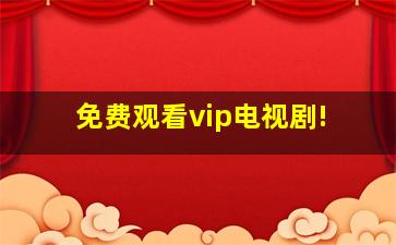 免费观看vip电视剧!