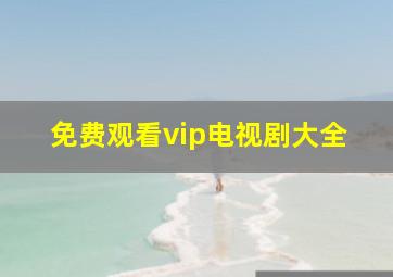 免费观看vip电视剧大全