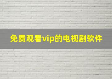 免费观看vip的电视剧软件