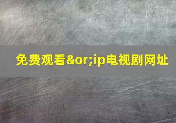 免费观看∨ip电视剧网址