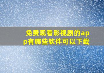 免费观看影视剧的app有哪些软件可以下载