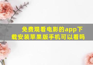 免费观看电影的app下载安装苹果版手机可以看吗