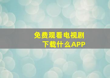 免费观看电视剧下载什么APP