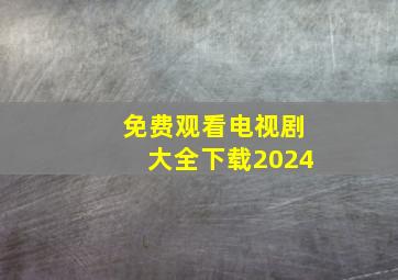 免费观看电视剧大全下载2024