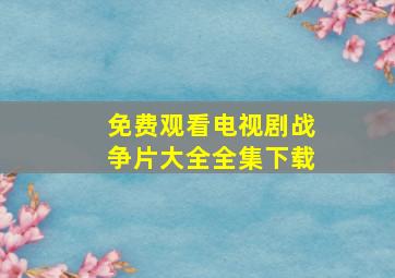 免费观看电视剧战争片大全全集下载