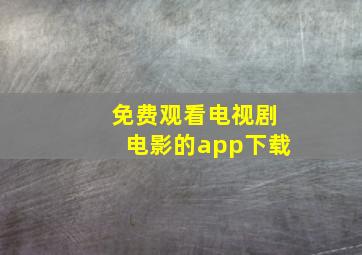 免费观看电视剧电影的app下载