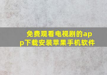 免费观看电视剧的app下载安装苹果手机软件