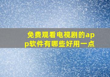 免费观看电视剧的app软件有哪些好用一点