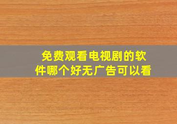 免费观看电视剧的软件哪个好无广告可以看