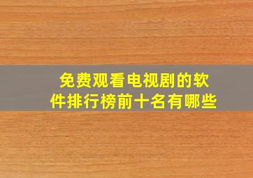 免费观看电视剧的软件排行榜前十名有哪些