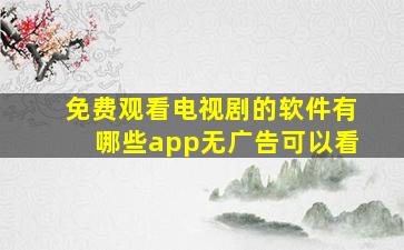 免费观看电视剧的软件有哪些app无广告可以看