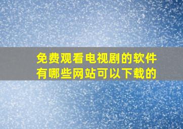 免费观看电视剧的软件有哪些网站可以下载的