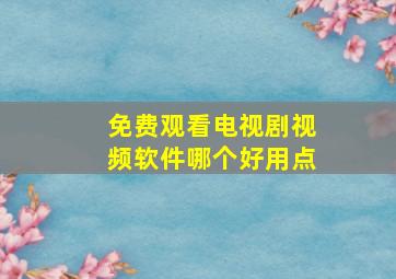 免费观看电视剧视频软件哪个好用点