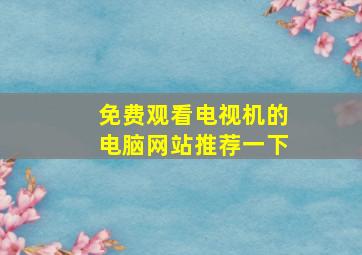 免费观看电视机的电脑网站推荐一下