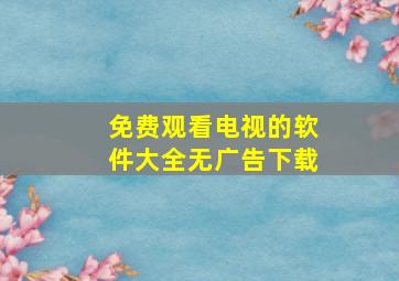 免费观看电视的软件大全无广告下载