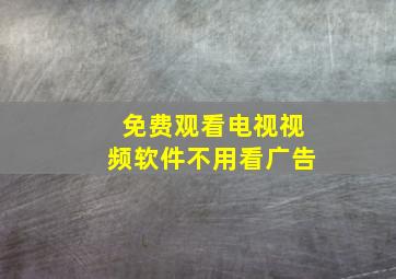 免费观看电视视频软件不用看广告