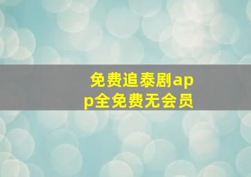 免费追泰剧app全免费无会员