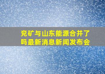 兖矿与山东能源合并了吗最新消息新闻发布会