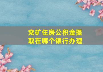 兖矿住房公积金提取在哪个银行办理