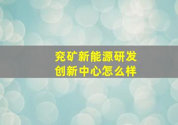 兖矿新能源研发创新中心怎么样