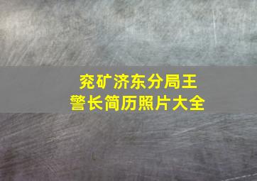 兖矿济东分局王警长简历照片大全