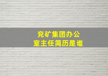 兖矿集团办公室主任简历是谁