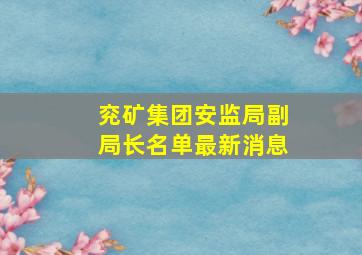 兖矿集团安监局副局长名单最新消息