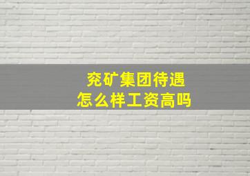 兖矿集团待遇怎么样工资高吗