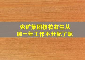 兖矿集团技校女生从哪一年工作不分配了呢