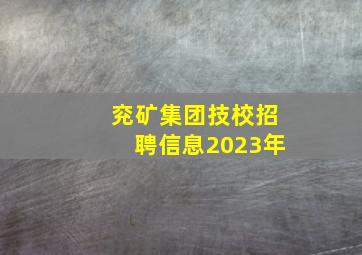 兖矿集团技校招聘信息2023年