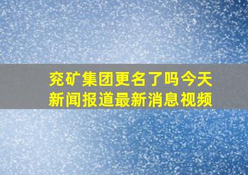 兖矿集团更名了吗今天新闻报道最新消息视频